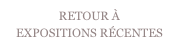 RETOUR À  
EXPOSITIONS RÉCENTES